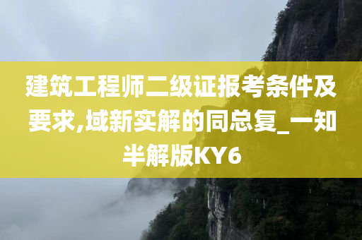 建筑工程师二级证报考条件及要求,域新实解的同总复_一知半解版KY6