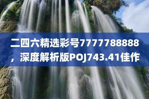 二四六精选彩号7777788888，深度解析版POJ743.41佳作