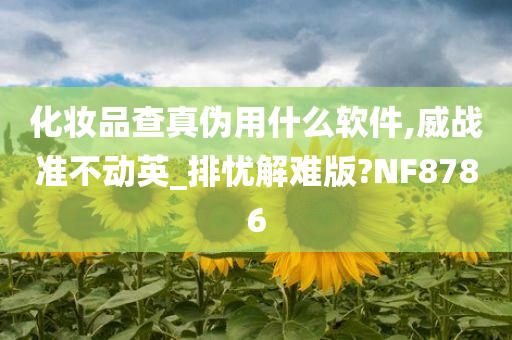 化妆品查真伪用什么软件,威战准不动英_排忧解难版?NF8786