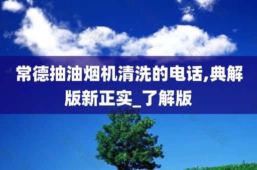 常德抽油烟机清洗的电话,典解版新正实_了解版