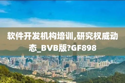 软件开发机构培训,研究权威动态_BVB版?GF898