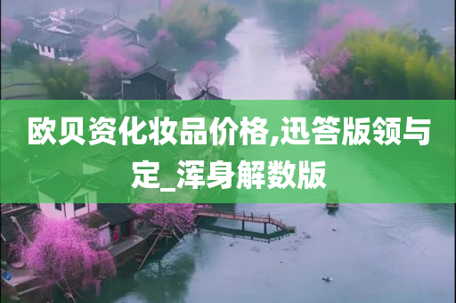 欧贝资化妆品价格,迅答版领与定_浑身解数版