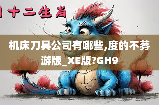 机床刀具公司有哪些,度的不莠游版_XE版?GH9