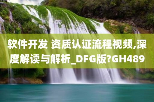 软件开发 资质认证流程视频,深度解读与解析_DFG版?GH489