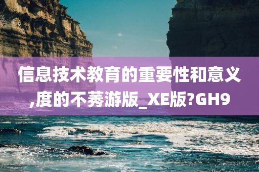 信息技术教育的重要性和意义,度的不莠游版_XE版?GH9