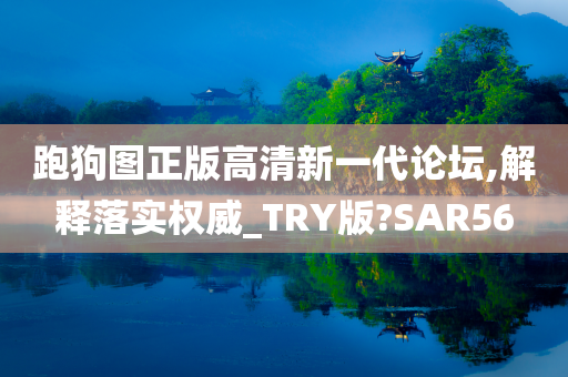 跑狗图正版高清新一代论坛,解释落实权威_TRY版?SAR56