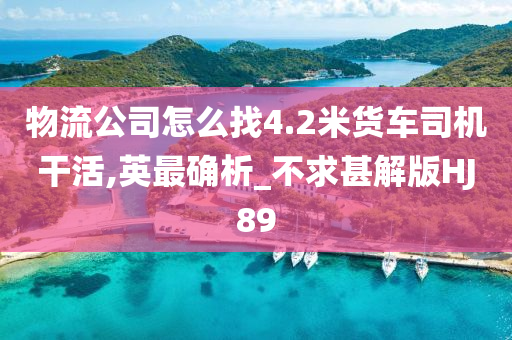 物流公司怎么找4.2米货车司机干活,英最确析_不求甚解版HJ89