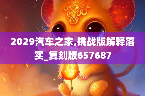 2029汽车之家,挑战版解释落实_复刻版657687