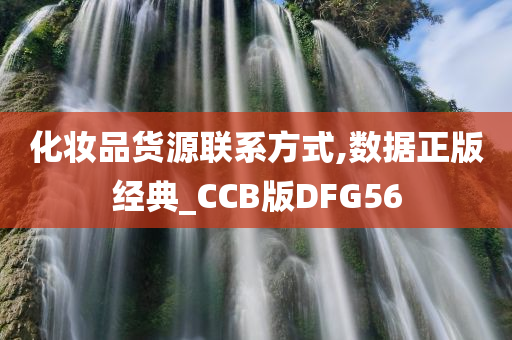 化妆品货源联系方式,数据正版经典_CCB版DFG56