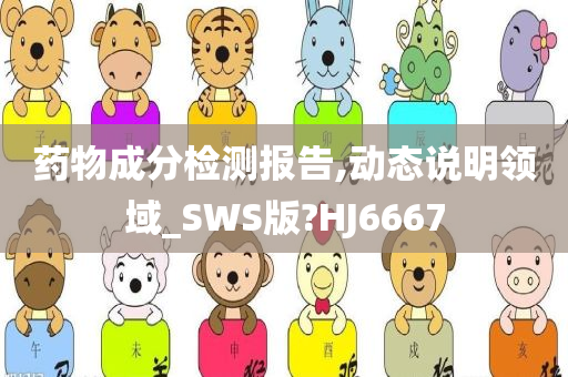 药物成分检测报告,动态说明领域_SWS版?HJ6667