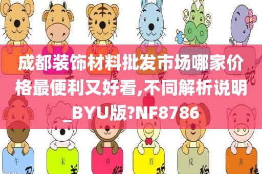 成都装饰材料批发市场哪家价格最便利又好看,不同解析说明_BYU版?NF8786