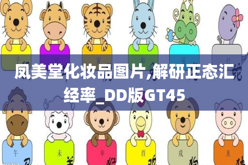 凤美堂化妆品图片,解研正态汇经率_DD版GT45