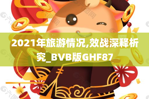 2021年旅游情况,效战深释析究_BVB版GHF87