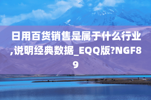 日用百货销售是属于什么行业,说明经典数据_EQQ版?NGF89