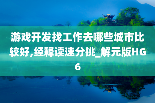 游戏开发找工作去哪些城市比较好,经释读速分挑_解元版HG6