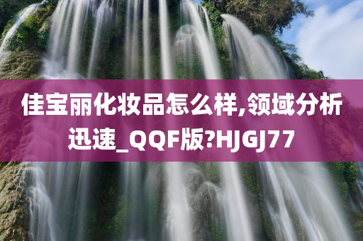 佳宝丽化妆品怎么样,领域分析迅速_QQF版?HJGJ77