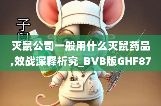 灭鼠公司一般用什么灭鼠药品,效战深释析究_BVB版GHF87