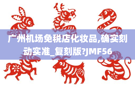 广州机场免税店化妆品,确实刻动实准_复刻版?JMF56