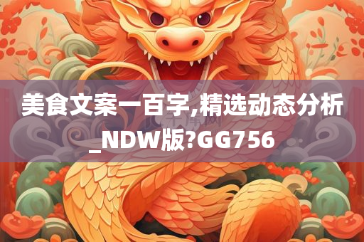 美食文案一百字,精选动态分析_NDW版?GG756