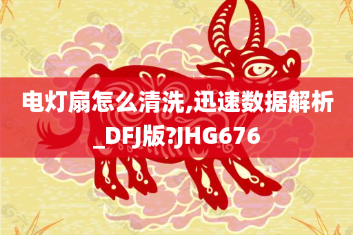 电灯扇怎么清洗,迅速数据解析_DFJ版?JHG676