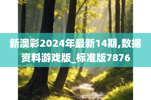 新澳彩2024年最新14期,数据资料游戏版_标准版7876