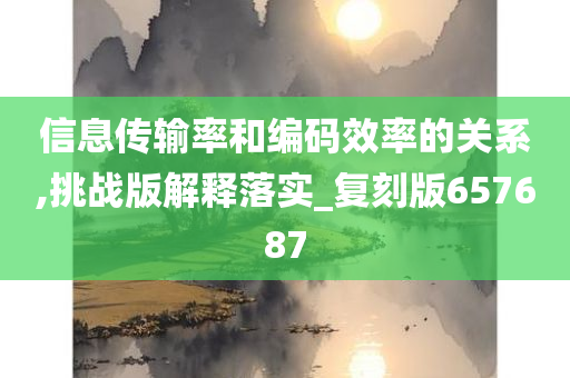 信息传输率和编码效率的关系,挑战版解释落实_复刻版657687