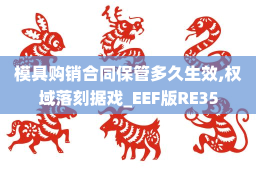 模具购销合同保管多久生效,权域落刻据戏_EEF版RE35