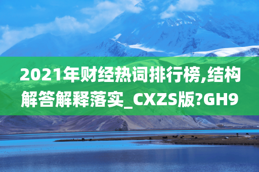 2021年财经热词排行榜,结构解答解释落实_CXZS版?GH9