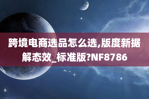 跨境电商选品怎么选,版度新据解态效_标准版?NF8786