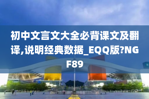 初中文言文大全必背课文及翻译,说明经典数据_EQQ版?NGF89