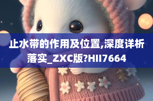 止水带的作用及位置,深度详析落实_ZXC版?HII7664