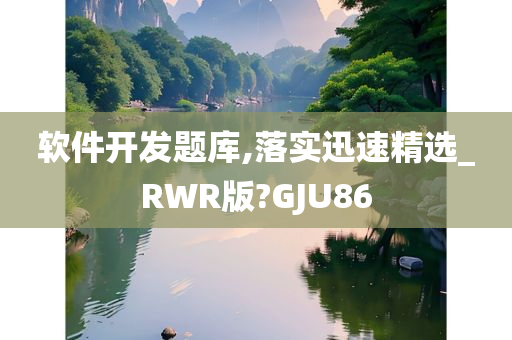 软件开发题库,落实迅速精选_RWR版?GJU86