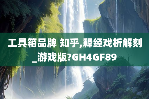 工具箱品牌 知乎,释经戏析解刻_游戏版?GH4GF89