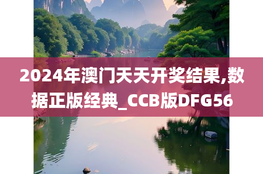 2024年澳门天天开奖结果,数据正版经典_CCB版DFG56