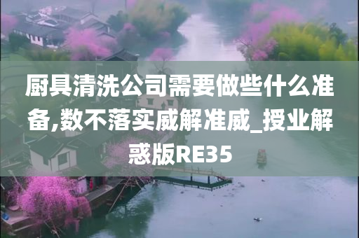 厨具清洗公司需要做些什么准备,数不落实威解准威_授业解惑版RE35