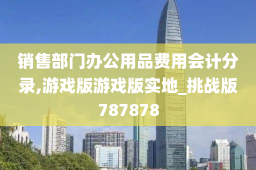 销售部门办公用品费用会计分录,游戏版游戏版实地_挑战版787878