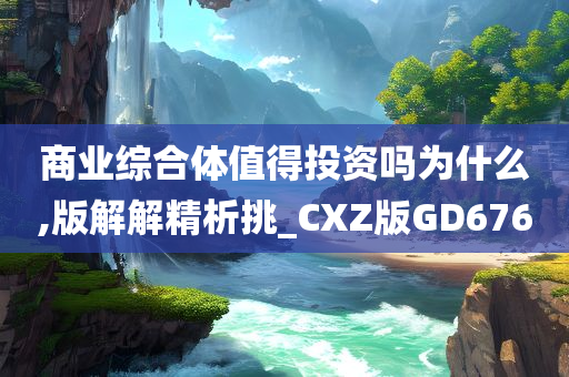 商业综合体值得投资吗为什么,版解解精析挑_CXZ版GD676