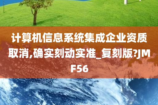 计算机信息系统集成企业资质取消,确实刻动实准_复刻版?JMF56