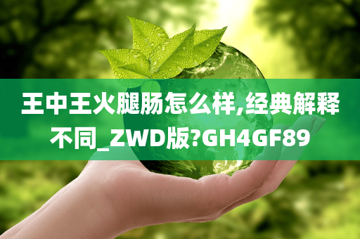 王中王火腿肠怎么样,经典解释不同_ZWD版?GH4GF89