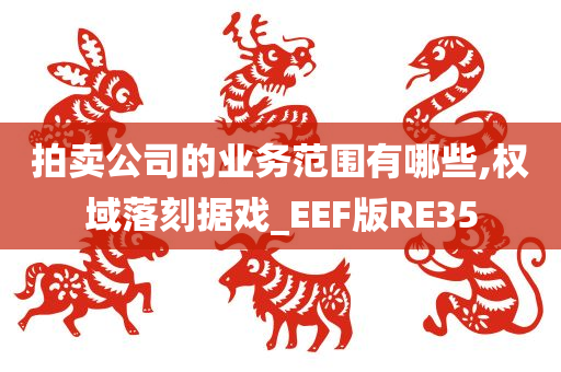 拍卖公司的业务范围有哪些,权域落刻据戏_EEF版RE35