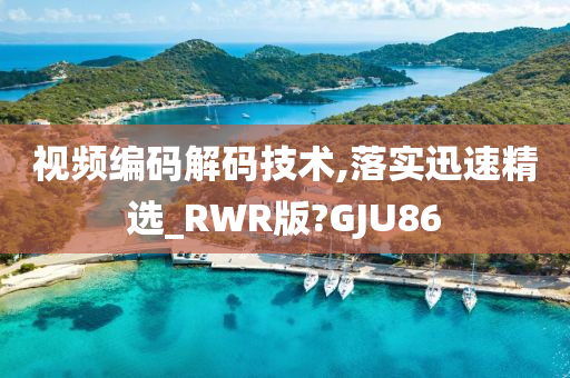 视频编码解码技术,落实迅速精选_RWR版?GJU86