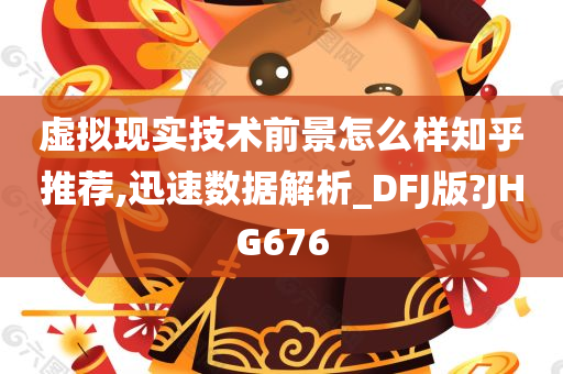 虚拟现实技术前景怎么样知乎推荐,迅速数据解析_DFJ版?JHG676