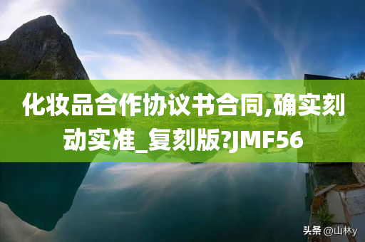 化妆品合作协议书合同,确实刻动实准_复刻版?JMF56