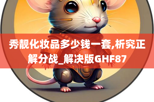 秀靓化妆品多少钱一套,析究正解分战_解决版GHF87