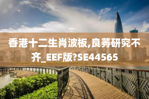 香港十二生肖波板,良莠研究不齐_EEF版?SE44565