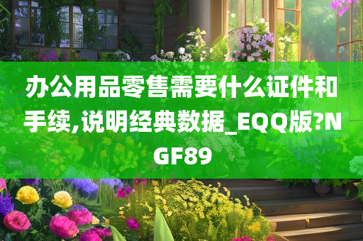 办公用品零售需要什么证件和手续,说明经典数据_EQQ版?NGF89