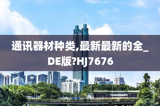 通讯器材种类,最新最新的全_DE版?HJ7676