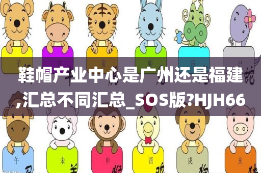 鞋帽产业中心是广州还是福建,汇总不同汇总_SOS版?HJH66