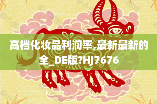 高档化妆品利润率,最新最新的全_DE版?HJ7676