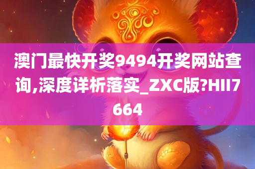 澳门最快开奖9494开奖网站查询,深度详析落实_ZXC版?HII7664